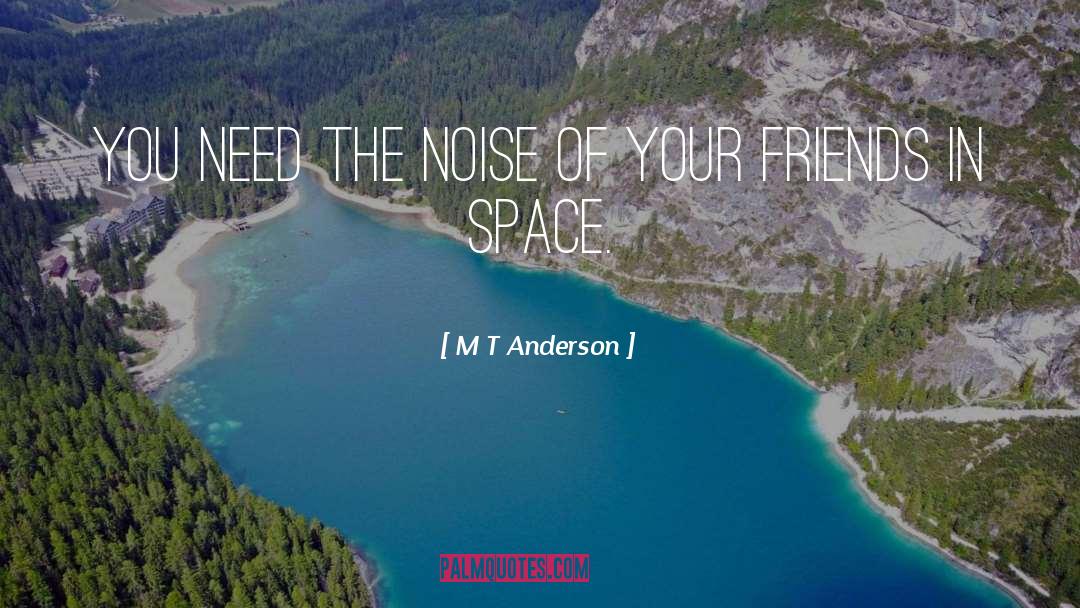 M T Anderson Quotes: You need the noise of