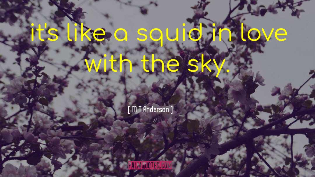 M T Anderson Quotes: it's like a squid in
