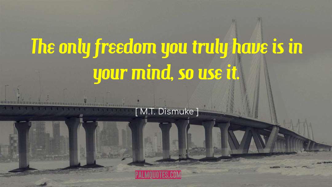 M.T. Dismuke Quotes: The only freedom you truly