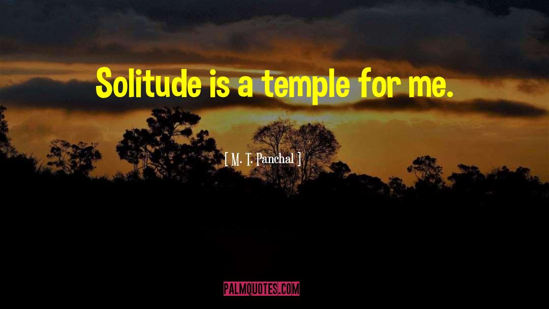 M. T. Panchal Quotes: Solitude is a temple for