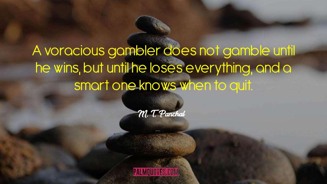 M. T. Panchal Quotes: A voracious gambler does not