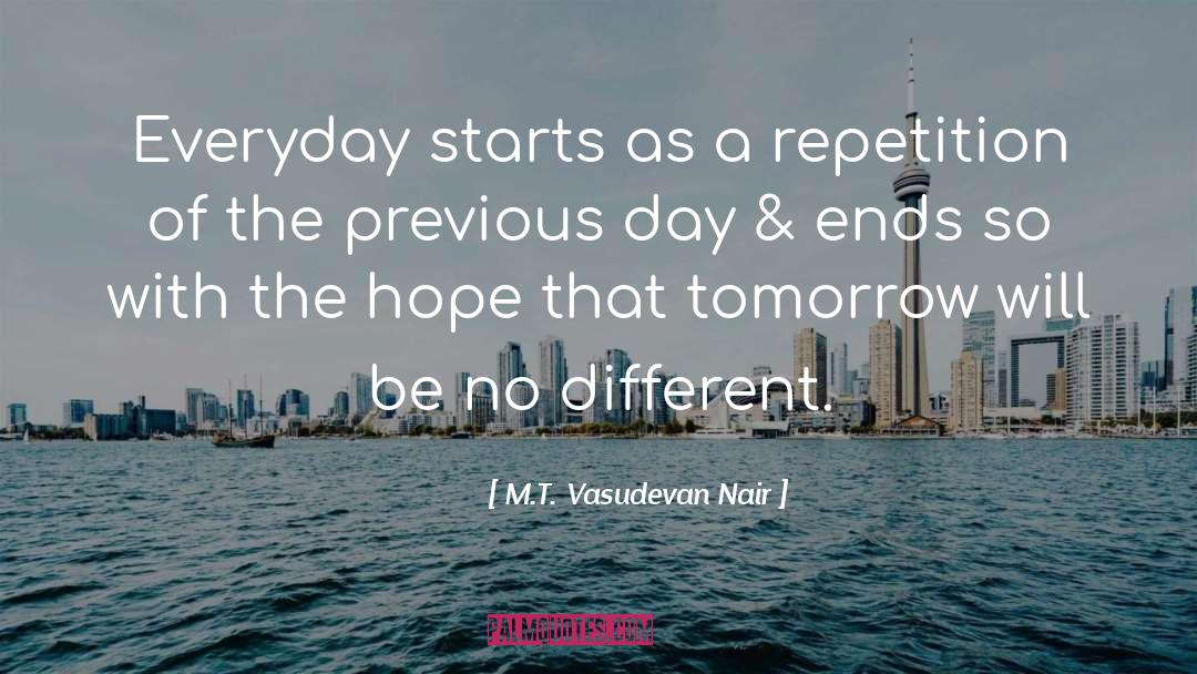 M.T. Vasudevan Nair Quotes: Everyday starts as a repetition