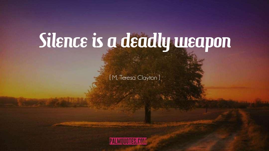 M. Teresa Clayton Quotes: Silence is a deadly weapon