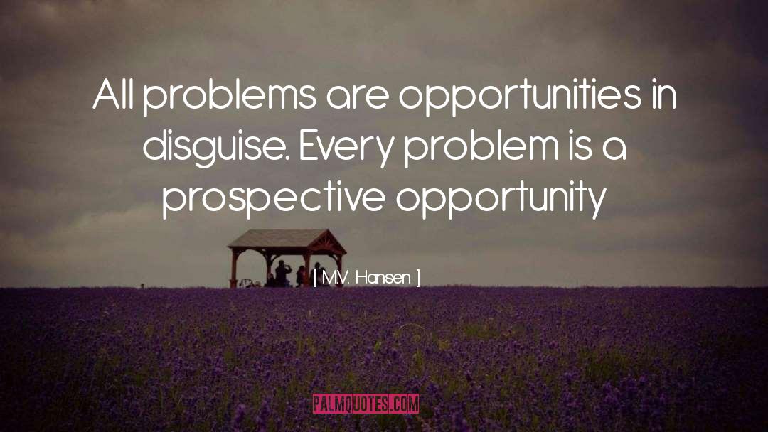 M.V. Hansen Quotes: All problems are opportunities in