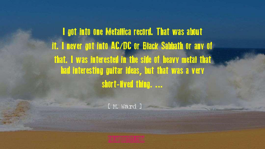 M. Ward Quotes: I got into one Metallica