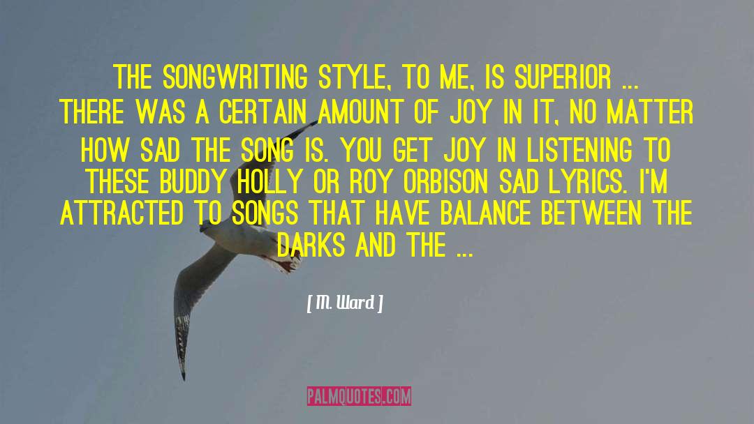 M. Ward Quotes: The songwriting style, to me,