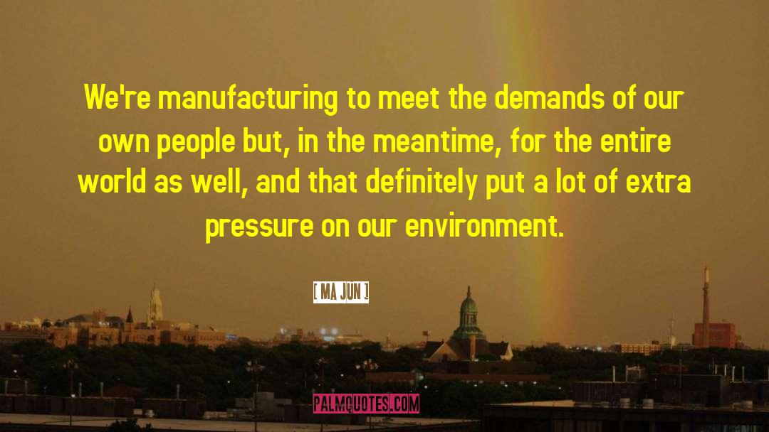 Ma Jun Quotes: We're manufacturing to meet the