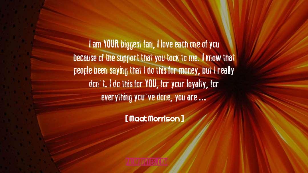 Maat Morrison Quotes: I am YOUR biggest fan,