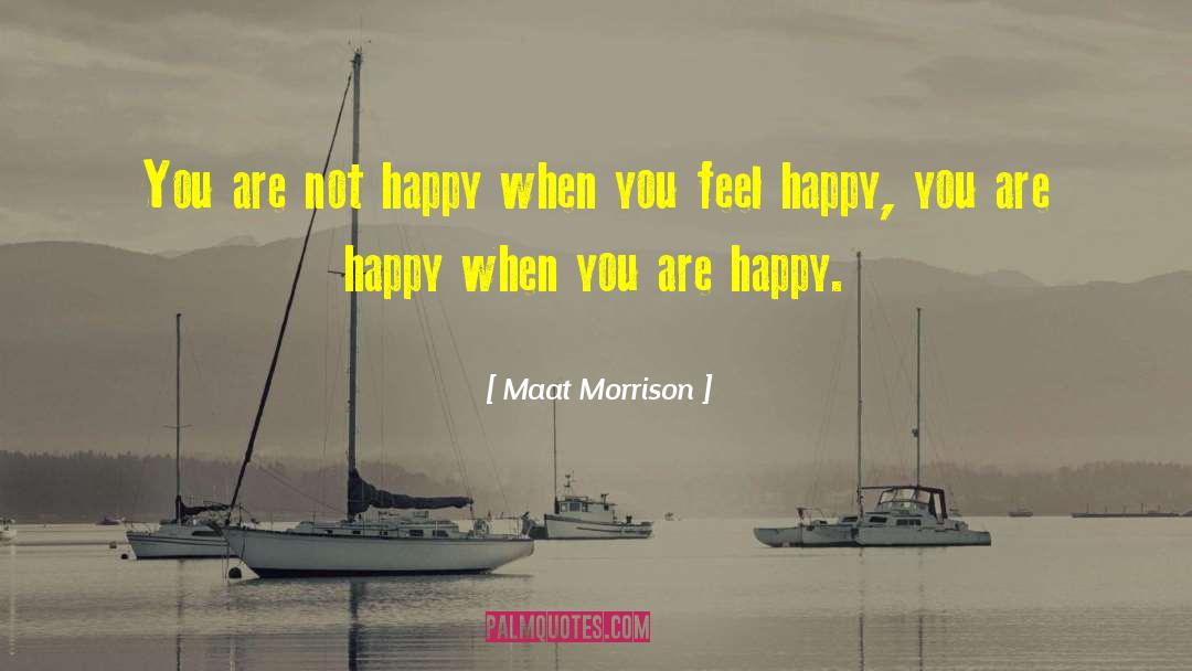 Maat Morrison Quotes: You are not happy when