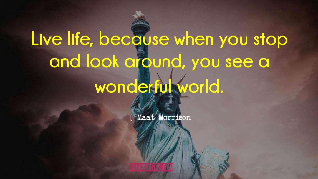 Maat Morrison Quotes: Live life, because when you
