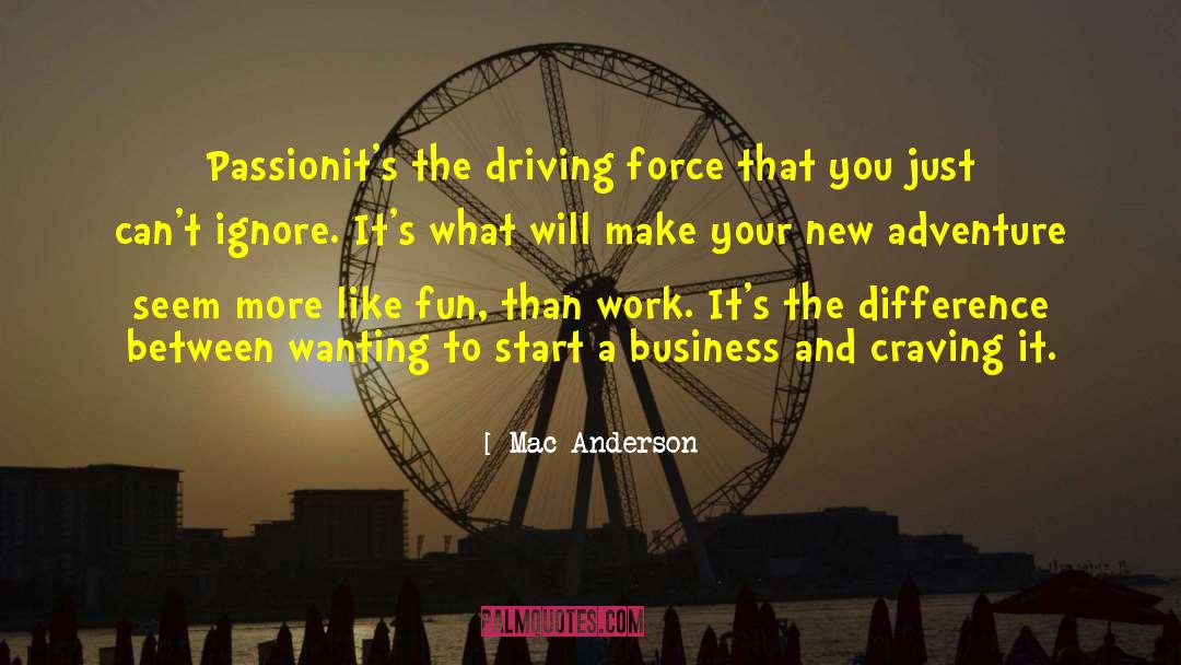 Mac Anderson Quotes: Passion<br>it's the driving force that