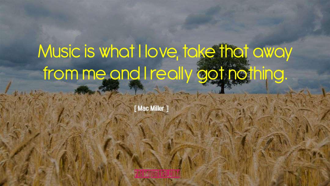 Mac Miller Quotes: Music is what I love,