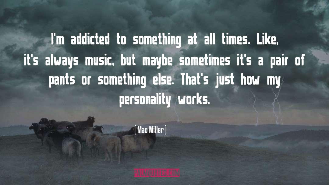 Mac Miller Quotes: I'm addicted to something at