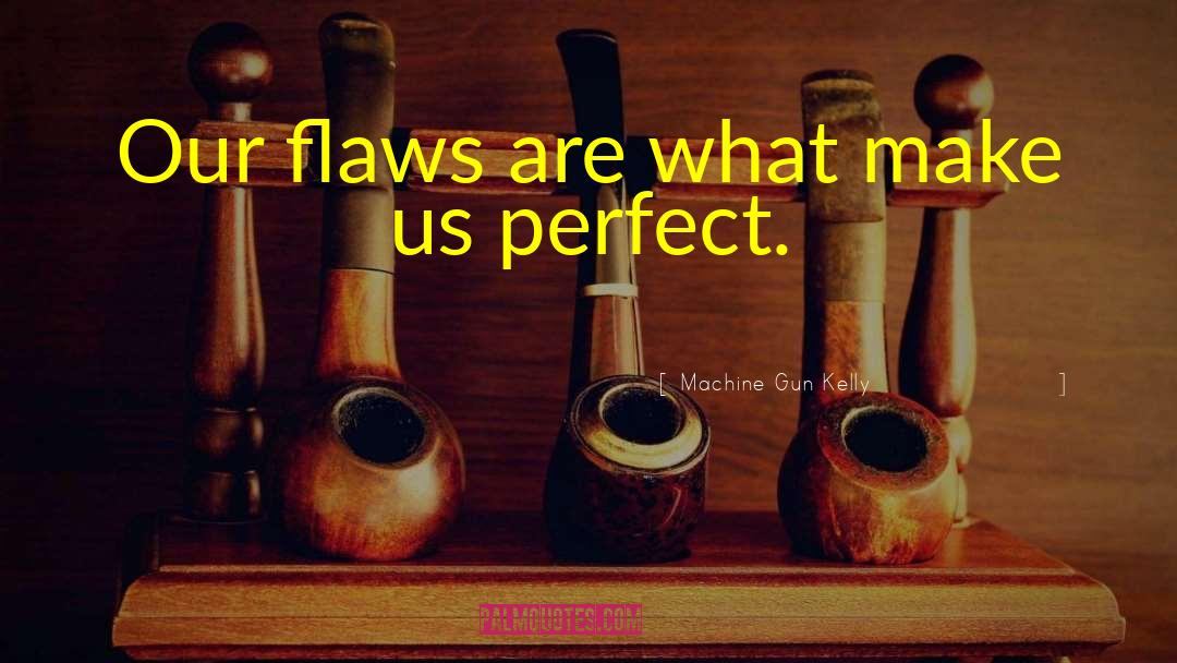 Machine Gun Kelly Quotes: Our flaws are what make