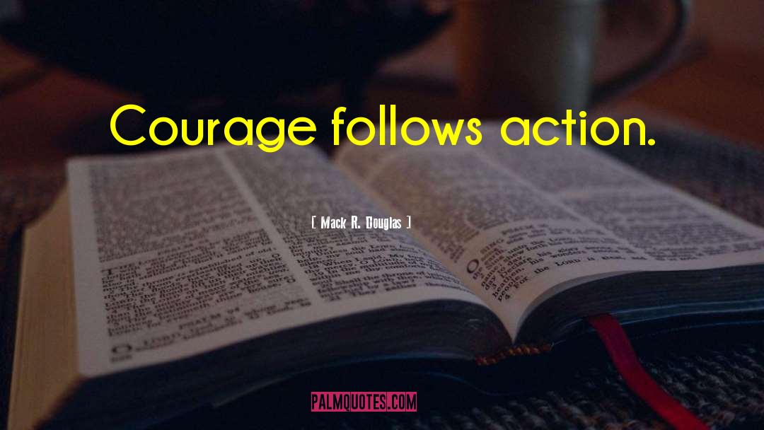 Mack R. Douglas Quotes: Courage follows action.