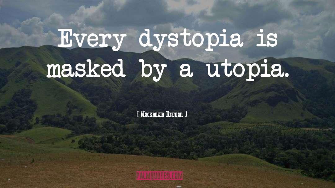 Mackenzie Draman Quotes: Every dystopia is masked by