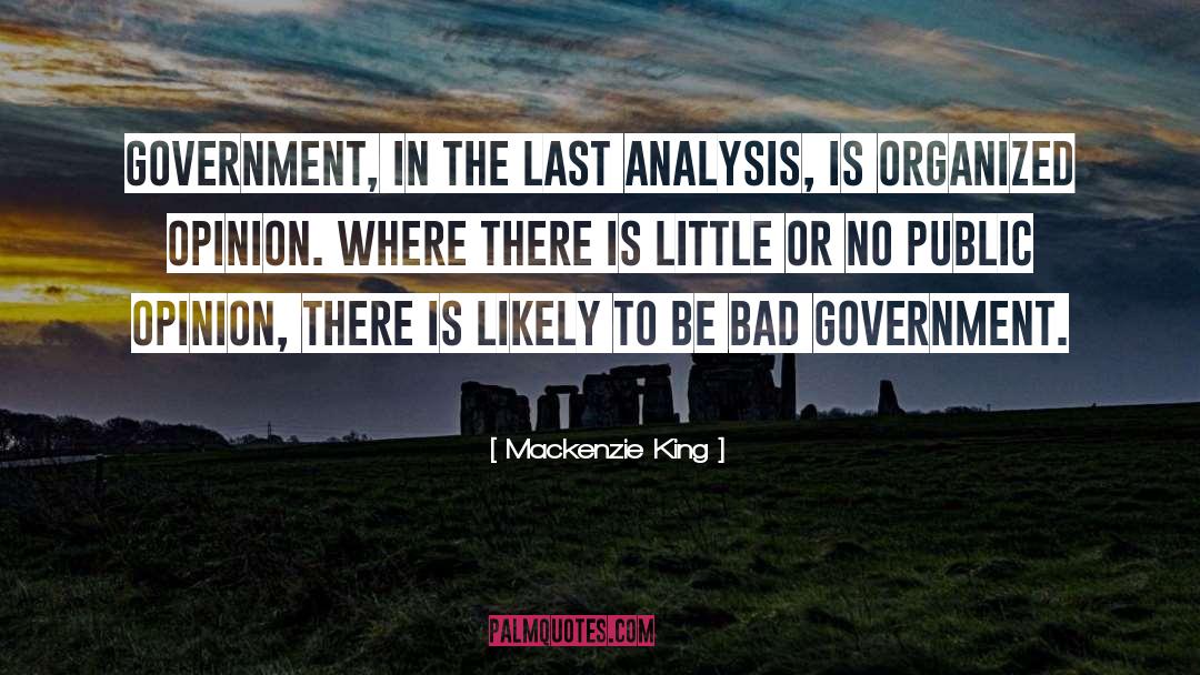 Mackenzie King Quotes: Government, in the last analysis,