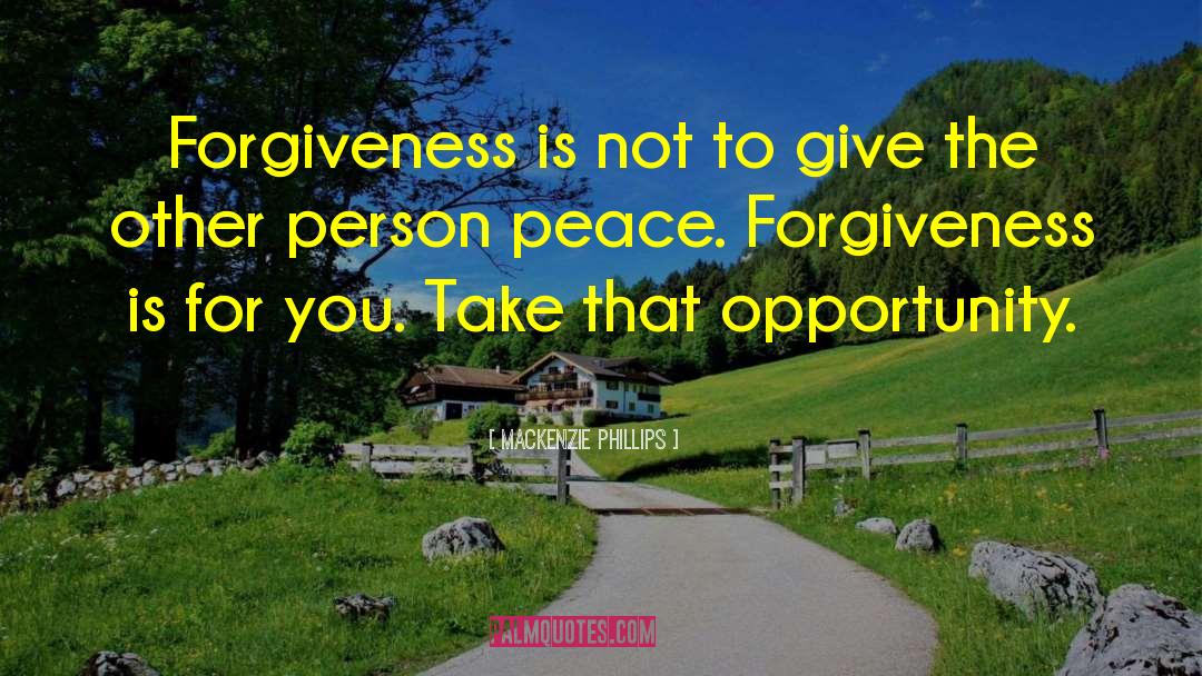 Mackenzie Phillips Quotes: Forgiveness is not to give