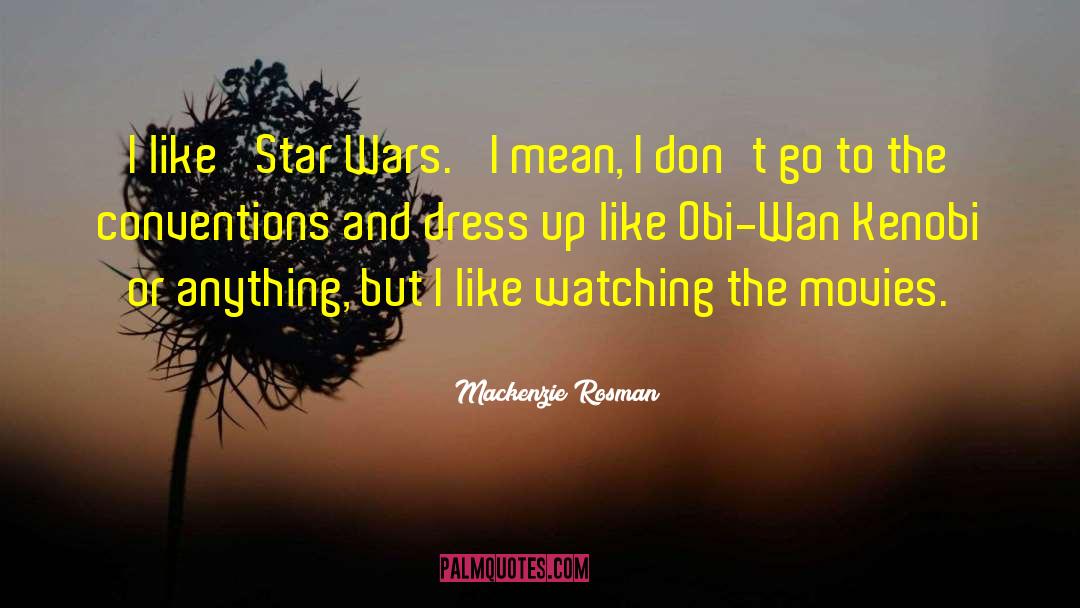 Mackenzie Rosman Quotes: I like 'Star Wars.' I