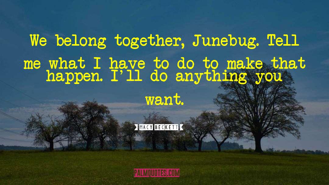 Macy Beckett Quotes: We belong together, Junebug. Tell