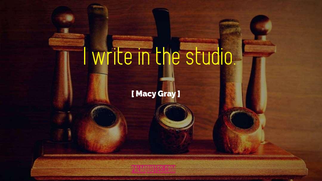 Macy Gray Quotes: I write in the studio.