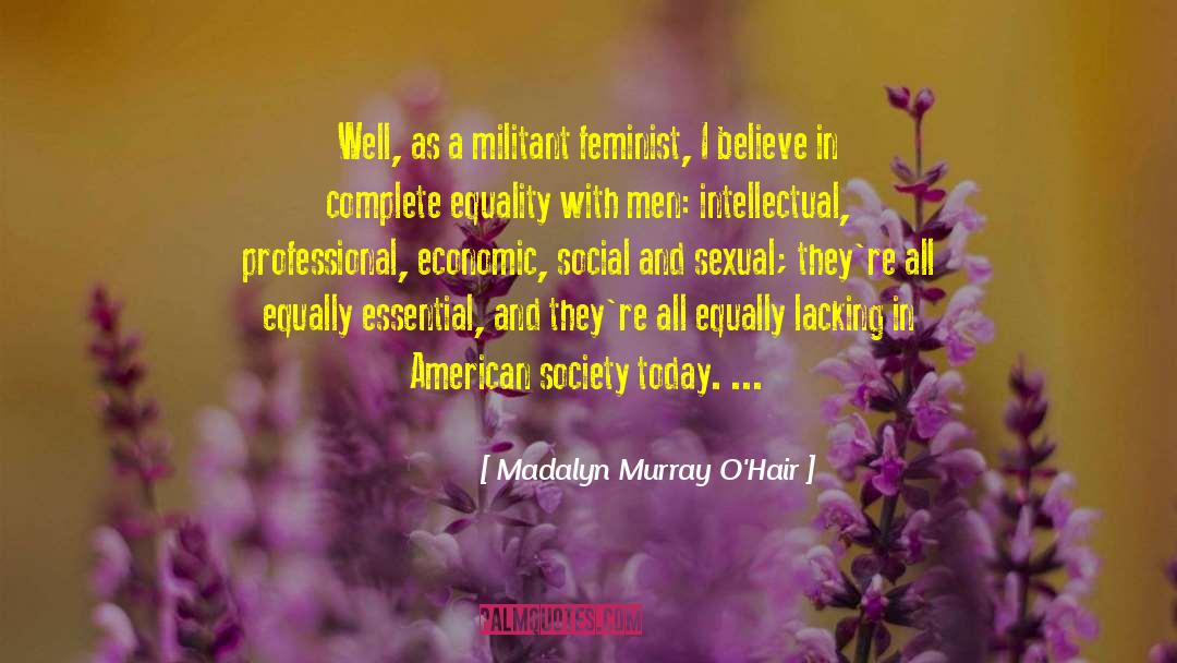 Madalyn Murray O'Hair Quotes: Well, as a militant feminist,