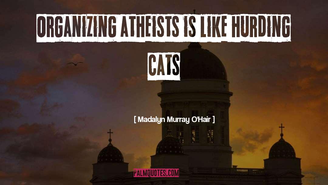 Madalyn Murray O'Hair Quotes: Organizing atheists is like hurding