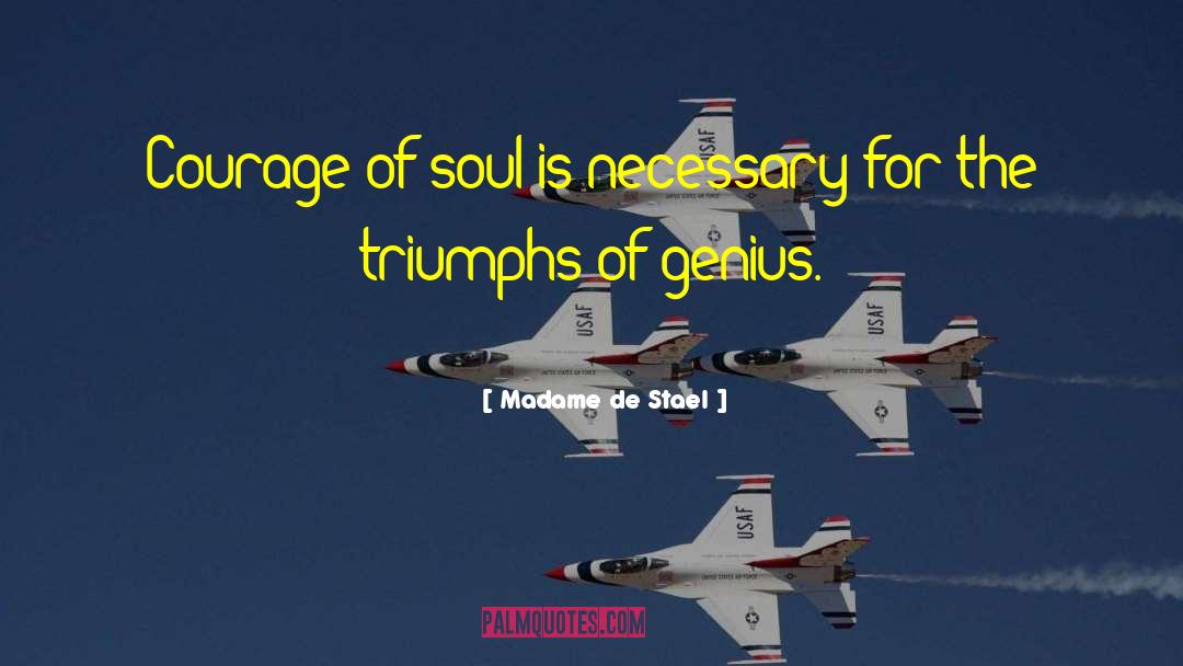 Madame De Stael Quotes: Courage of soul is necessary
