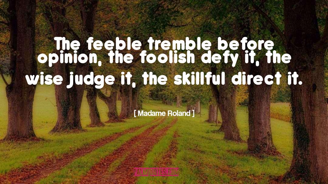 Madame Roland Quotes: The feeble tremble before opinion,
