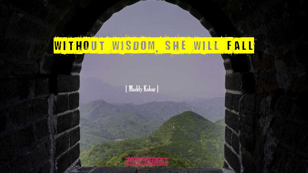 Maddy Kobar Quotes: Without wisdom, she will fall