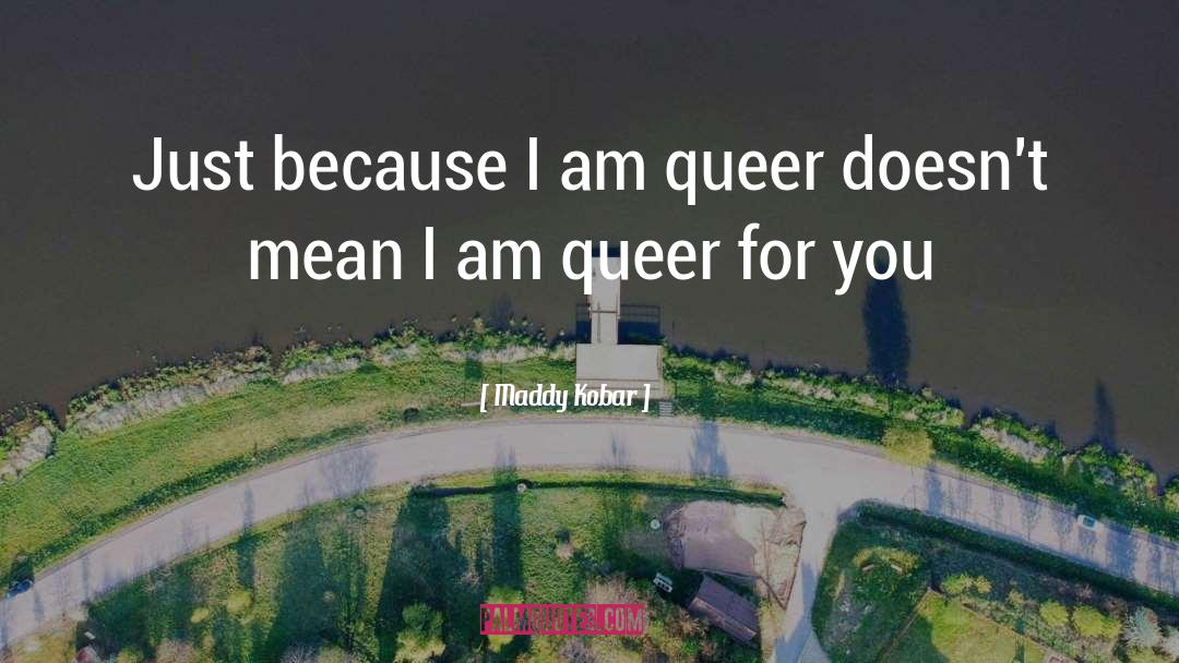 Maddy Kobar Quotes: Just because I am queer