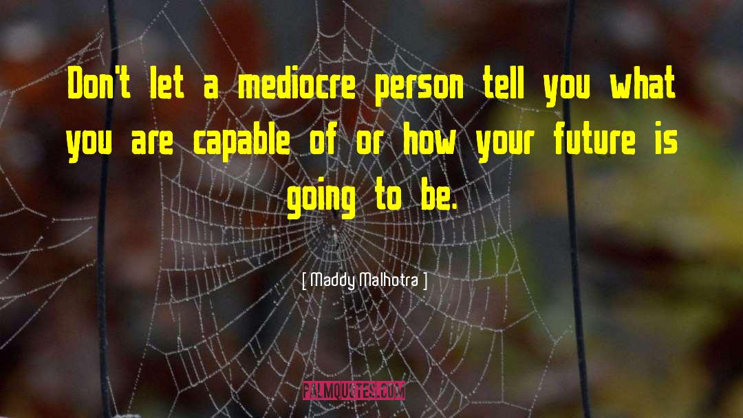 Maddy Malhotra Quotes: Don't let a mediocre person