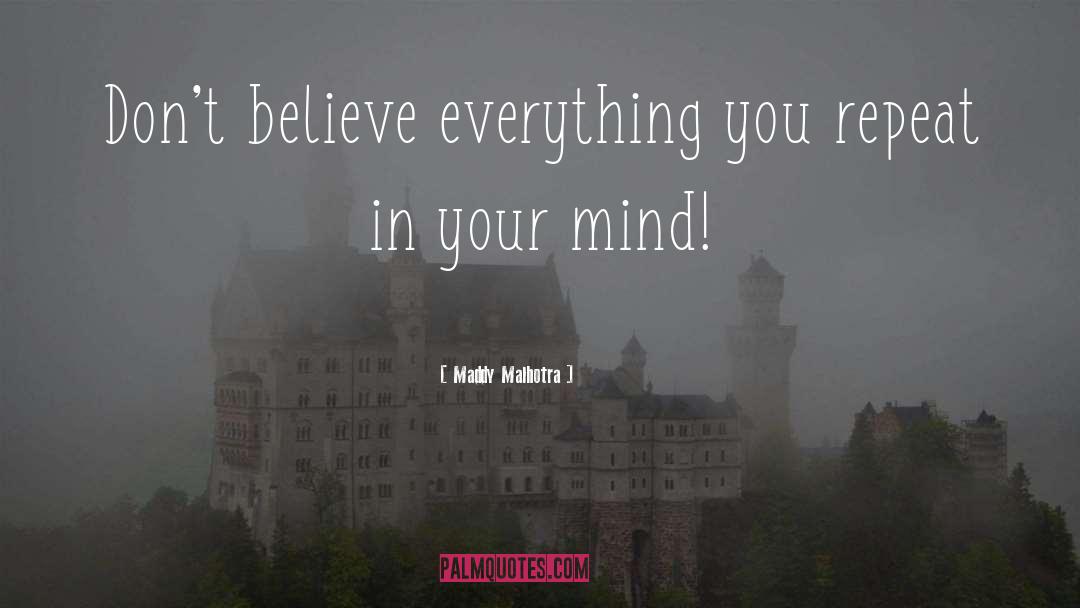 Maddy Malhotra Quotes: Don't believe everything you repeat