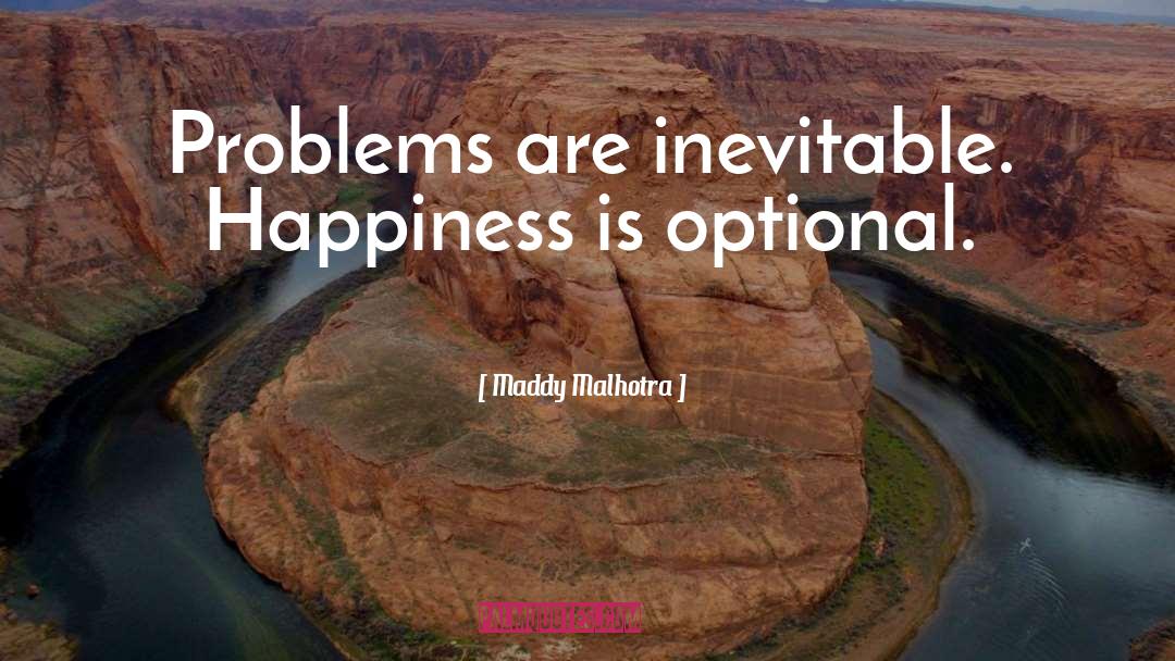 Maddy Malhotra Quotes: Problems are inevitable. Happiness is