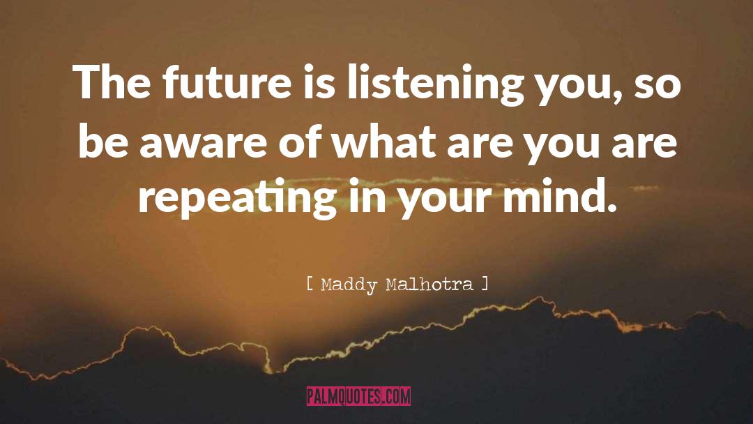 Maddy Malhotra Quotes: The future is listening you,