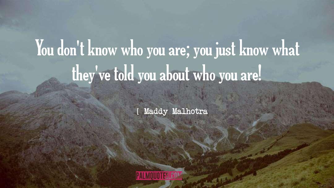Maddy Malhotra Quotes: You don't know who you