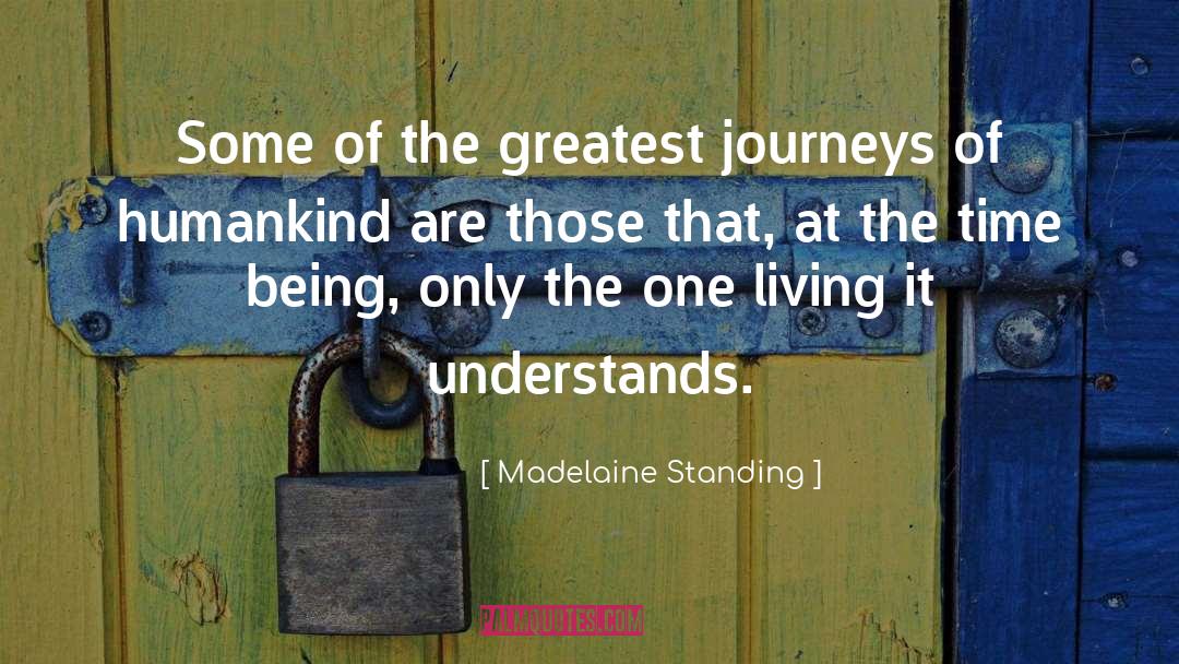 Madelaine Standing Quotes: Some of the greatest journeys