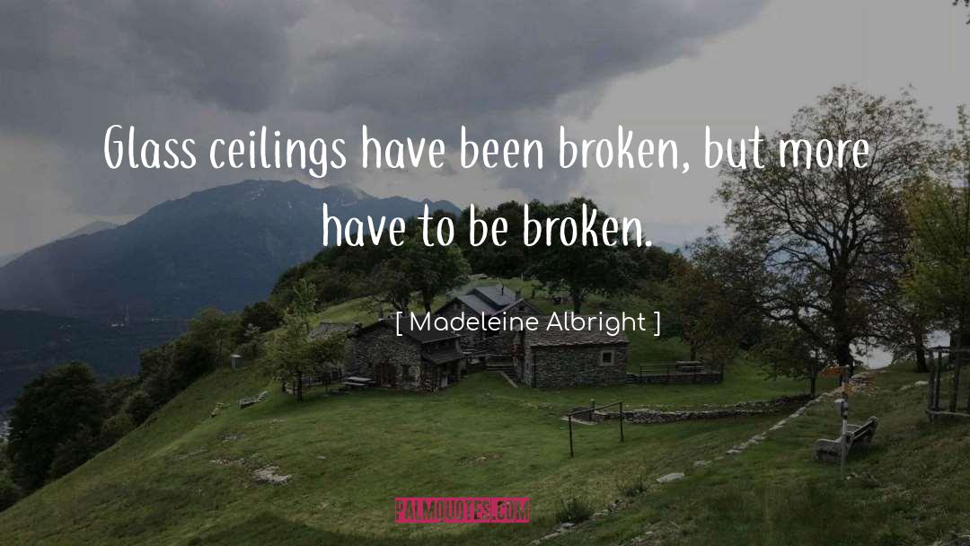 Madeleine Albright Quotes: Glass ceilings have been broken,