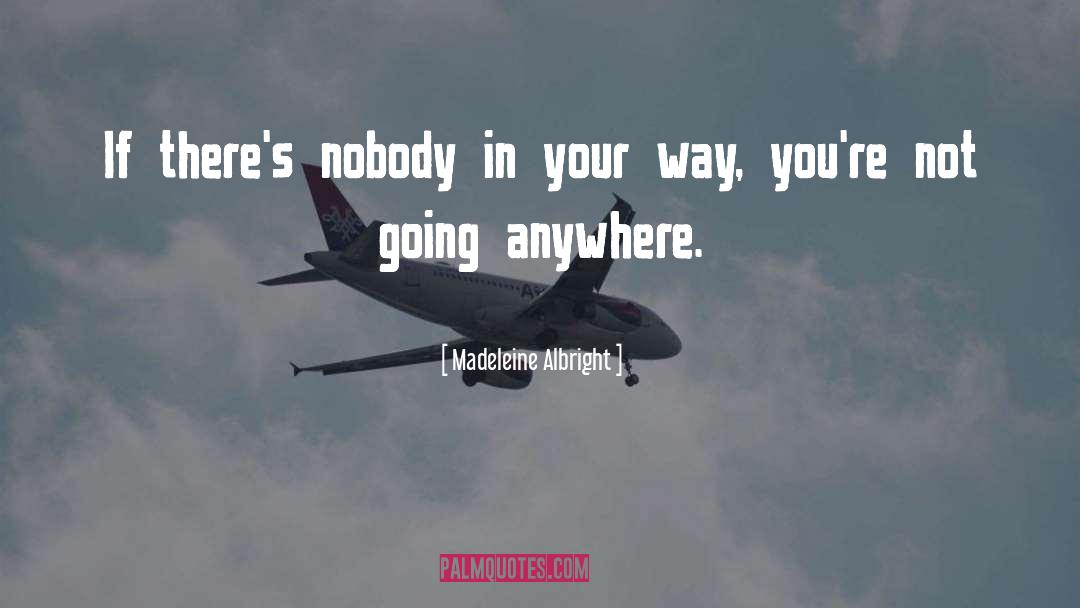 Madeleine Albright Quotes: If there's nobody in your
