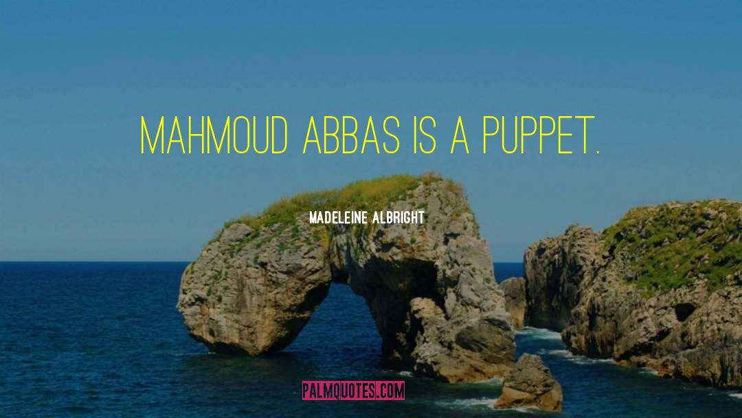 Madeleine Albright Quotes: Mahmoud Abbas is a puppet.