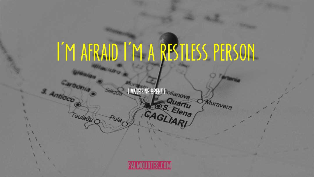 Madeleine Brent Quotes: I'm afraid I'm a restless