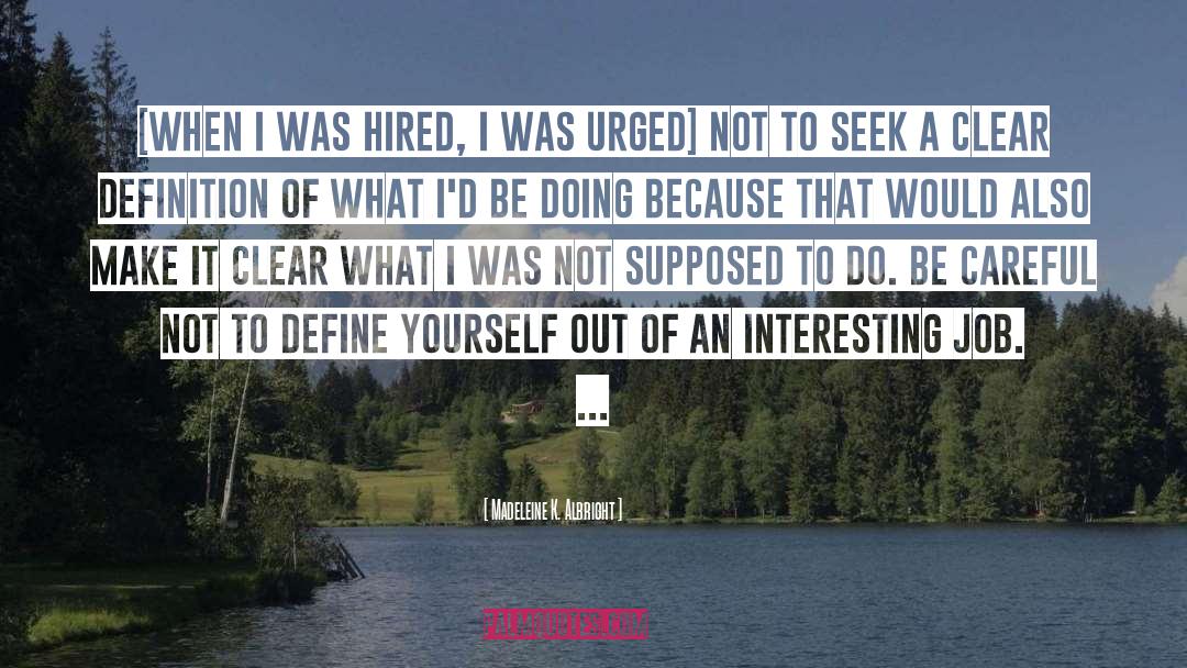 Madeleine K. Albright Quotes: [When I was hired, I