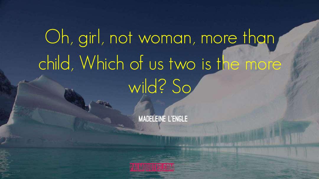 Madeleine L'Engle Quotes: Oh, girl, not woman, more