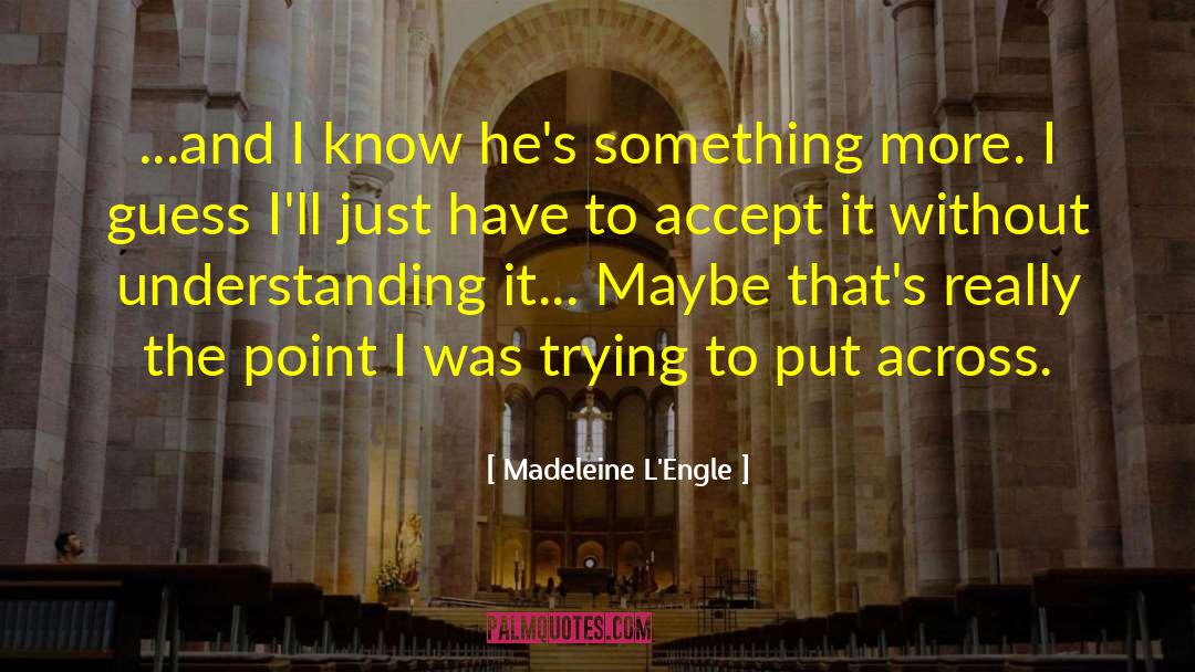 Madeleine L'Engle Quotes: ...and I know he's something