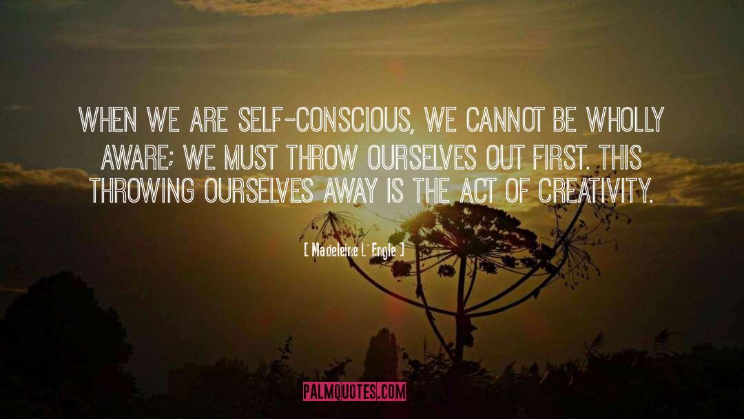 Madeleine L'Engle Quotes: When we are self-conscious, we