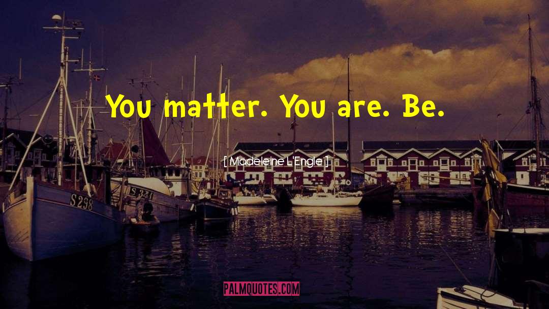 Madeleine L'Engle Quotes: You matter. You are. Be.