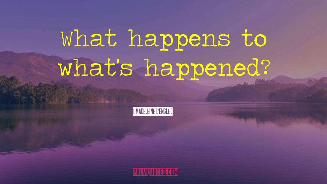 Madeleine L'Engle Quotes: What happens to what's happened?