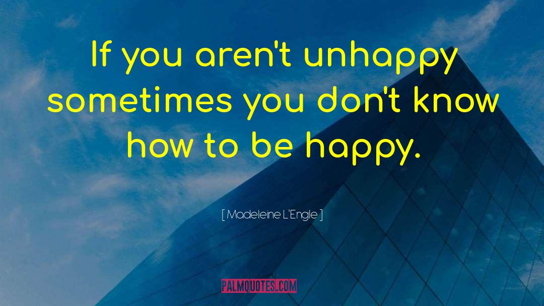 Madeleine L'Engle Quotes: If you aren't unhappy sometimes