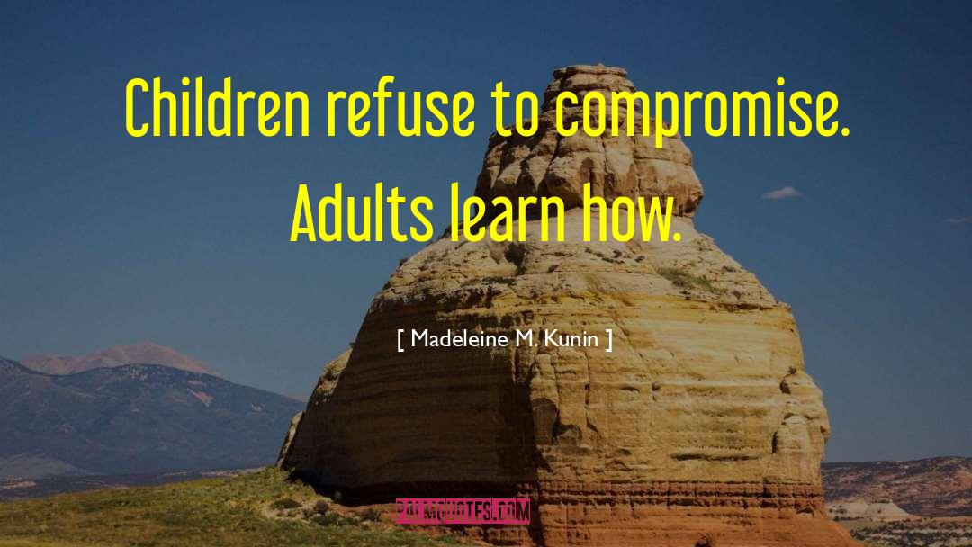 Madeleine M. Kunin Quotes: Children refuse to compromise. Adults