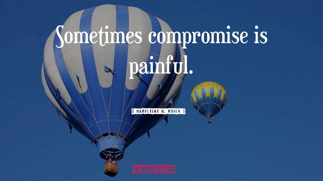 Madeleine M. Kunin Quotes: Sometimes compromise is painful.